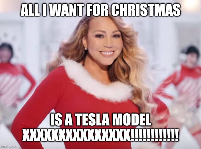 Mariah Carey all I want for Christmas is you |  ALL I WANT FOR CHRISTMAS; IS A TESLA MODEL XXXXXXXXXXXXXXX!!!!!!!!!!!! | image tagged in mariah carey all i want for christmas is you,memes,tesla | made w/ Imgflip meme maker