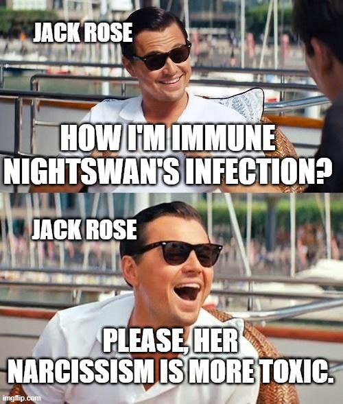Leonardo Dicaprio Wolf Of Wall Street | JACK ROSE; HOW I'M IMMUNE NIGHTSWAN'S INFECTION? JACK ROSE; PLEASE, HER NARCISSISM IS MORE TOXIC. | image tagged in memes,leonardo dicaprio wolf of wall street,just dance | made w/ Imgflip meme maker