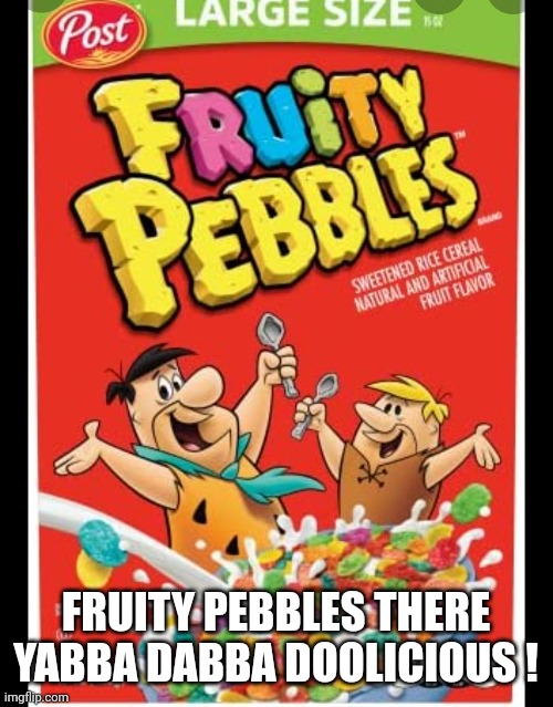 Part of a complete breakfast | FRUITY PEBBLES THERE YABBA DABBA DOOLICIOUS ! | image tagged in funny memes | made w/ Imgflip meme maker