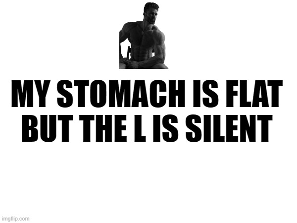 flat stomach | MY STOMACH IS FLAT BUT THE L IS SILENT | image tagged in flat stomach,silent l | made w/ Imgflip meme maker
