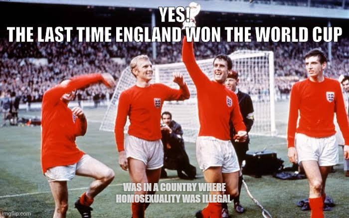 England World Cup | YES!
THE LAST TIME ENGLAND WON THE WORLD CUP; WAS IN A COUNTRY WHERE HOMOSEXUALITY WAS ILLEGAL | image tagged in football | made w/ Imgflip meme maker