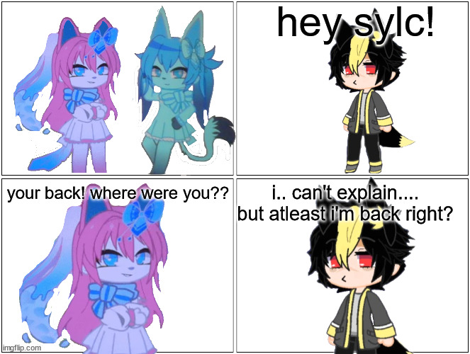 yes another comic about a deleted friend (part 1) | hey sylc! i.. can't explain.... but atleast i'm back right? your back! where were you?? | image tagged in memes,blank comic panel 2x2 | made w/ Imgflip meme maker