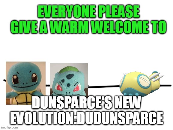 Everyone please give a warm welcome to | DUNSPARCE'S NEW EVOLUTION:DUDUNSPARCE | image tagged in everyone please give a warm welcome to,dunsparce,pokemon talk | made w/ Imgflip meme maker