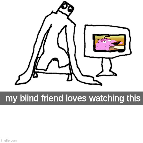 shart | my blind friend loves watching this | made w/ Imgflip meme maker