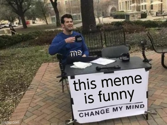 Change My Mind Meme | this meme is funny me | image tagged in memes,change my mind | made w/ Imgflip meme maker