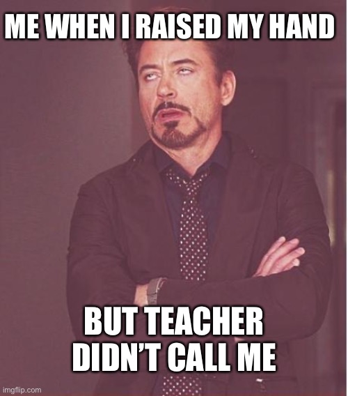 That’s unfair. | ME WHEN I RAISED MY HAND; BUT TEACHER DIDN’T CALL ME | image tagged in memes,face you make robert downey jr,teachers,school,class | made w/ Imgflip meme maker