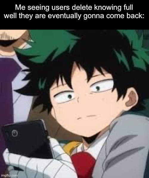 Deku dissapointed | Me seeing users delete knowing full well they are eventually gonna come back: | image tagged in deku dissapointed | made w/ Imgflip meme maker