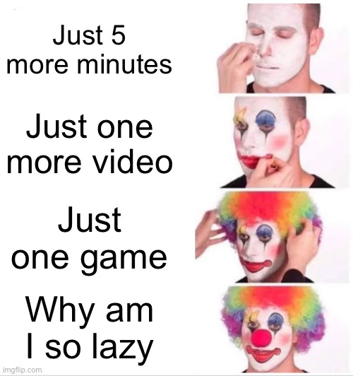 Clown Applying Makeup | Just 5 more minutes; Just one more video; Just one game; Why am I so lazy | image tagged in memes,clown applying makeup | made w/ Imgflip meme maker