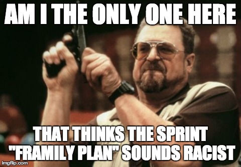 Am I The Only One Around Here Meme | AM I THE ONLY ONE HERE THAT THINKS THE SPRINT "FRAMILY PLAN" SOUNDS RACIST | image tagged in memes,am i the only one around here,AdviceAnimals | made w/ Imgflip meme maker