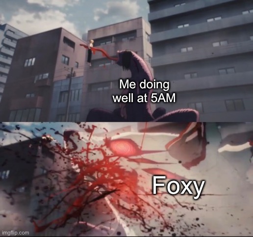 Me doing well at 5AM; Foxy | image tagged in fox devil obliterates leach devil | made w/ Imgflip meme maker