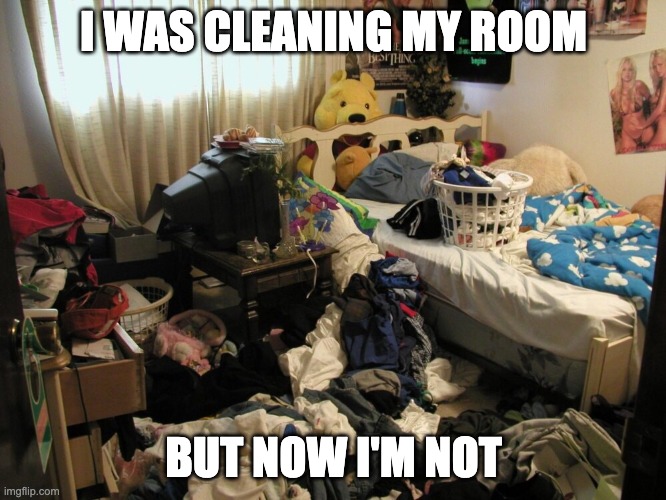 I mean, I was.... | I WAS CLEANING MY ROOM; BUT NOW I'M NOT | image tagged in messy room | made w/ Imgflip meme maker