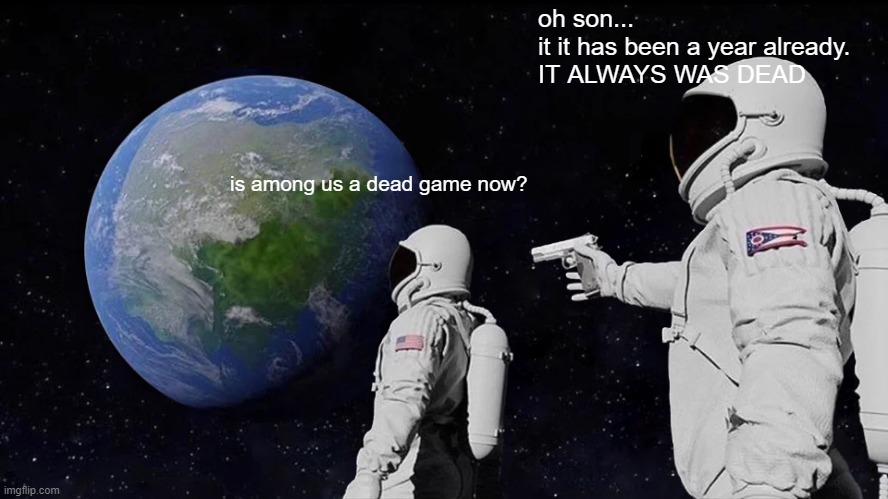 Always Has Been Meme | oh son...
it it has been a year already.
IT ALWAYS WAS DEAD; is among us a dead game now? | image tagged in memes,always has been | made w/ Imgflip meme maker