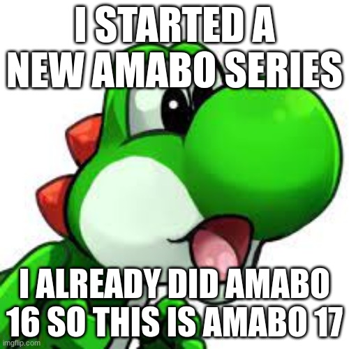 amabo 17 | I STARTED A NEW AMABO SERIES; I ALREADY DID AMABO 16 SO THIS IS AMABO 17 | image tagged in yoshi pog | made w/ Imgflip meme maker