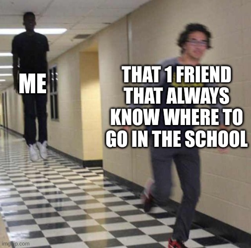 floating boy chasing running boy | ME; THAT 1 FRIEND THAT ALWAYS KNOW WHERE TO GO IN THE SCHOOL | image tagged in floating boy chasing running boy | made w/ Imgflip meme maker