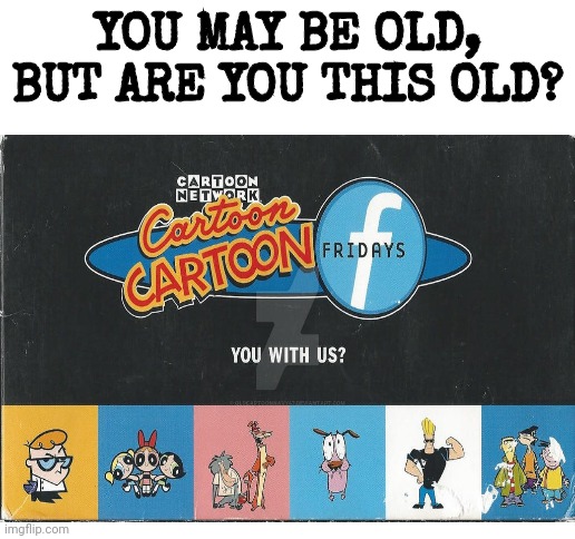 YOU MAY BE OLD, BUT ARE YOU THIS OLD? | image tagged in cartoon network,johnny bravo,dexters lab,ed edd n eddy,courage the cowardly dog,powerpuff girls | made w/ Imgflip meme maker