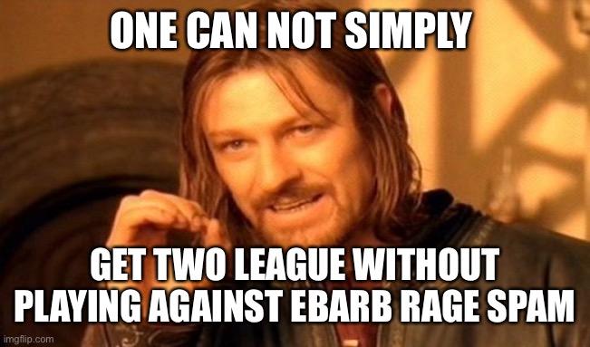 On does not simply | ONE CAN NOT SIMPLY; GET TWO LEAGUE WITHOUT PLAYING AGAINST EBARB RAGE SPAM | image tagged in memes,one does not simply | made w/ Imgflip meme maker