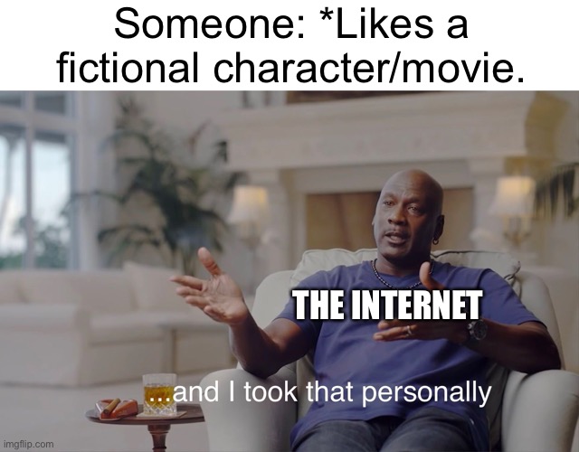 Ah the internet | Someone: *Likes a fictional character/movie. THE INTERNET | image tagged in and i took that personally | made w/ Imgflip meme maker