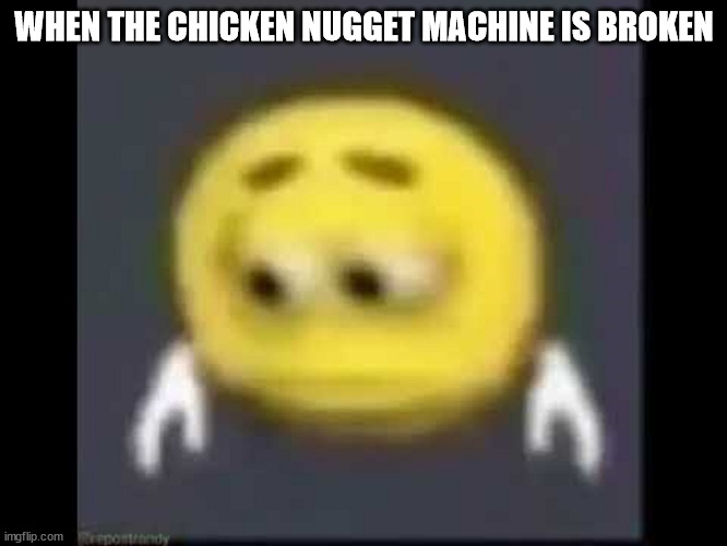 Sadness | WHEN THE CHICKEN NUGGET MACHINE IS BROKEN | image tagged in sad emoji | made w/ Imgflip meme maker