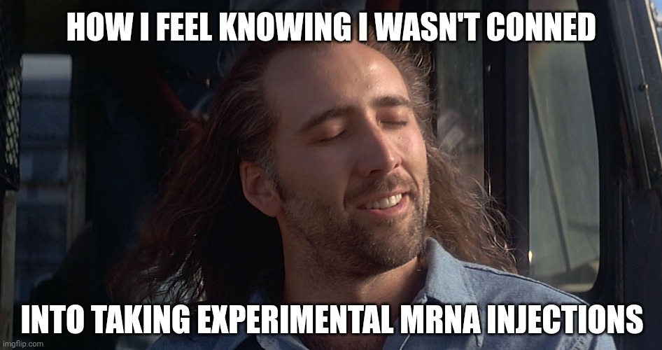 Feels so good. | HOW I FEEL KNOWING I WASN'T CONNED; INTO TAKING EXPERIMENTAL MRNA INJECTIONS | image tagged in nicolas cage con air | made w/ Imgflip meme maker