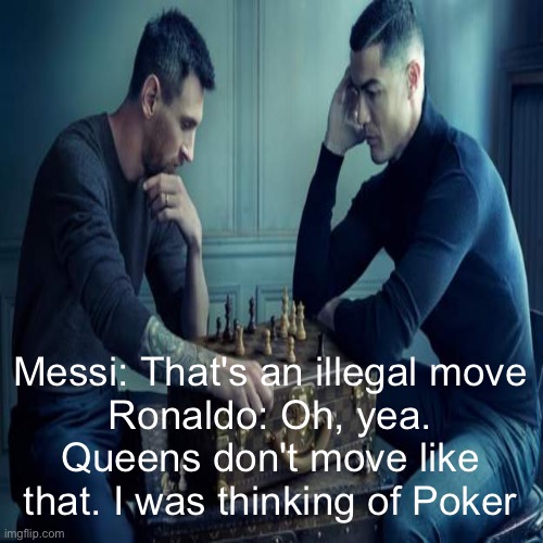 A clash of wits | Messi: That's an illegal move
Ronaldo: Oh, yea. Queens don't move like that. I was thinking of Poker | image tagged in football,cristiano ronaldo,messi | made w/ Imgflip meme maker