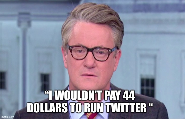 Joe Scarborough | “I WOULDN’T PAY 44 DOLLARS TO RUN TWITTER “ | image tagged in joe scarborough | made w/ Imgflip meme maker