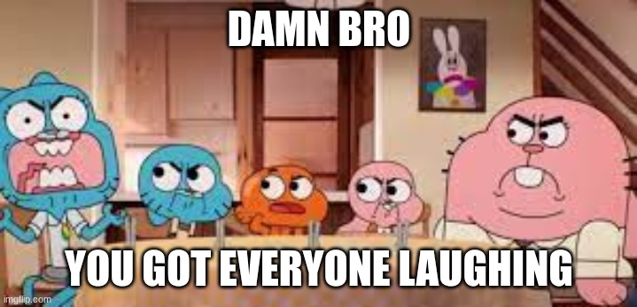 DAMN BRO YOU GOT EVERYONE LAUGHING | made w/ Imgflip meme maker