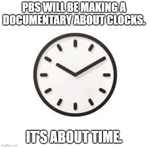 meme by brad clocks | PBS WILL BE MAKING A DOCUMENTARY ABOUT CLOCKS. IT'S ABOUT TIME. | image tagged in science | made w/ Imgflip meme maker