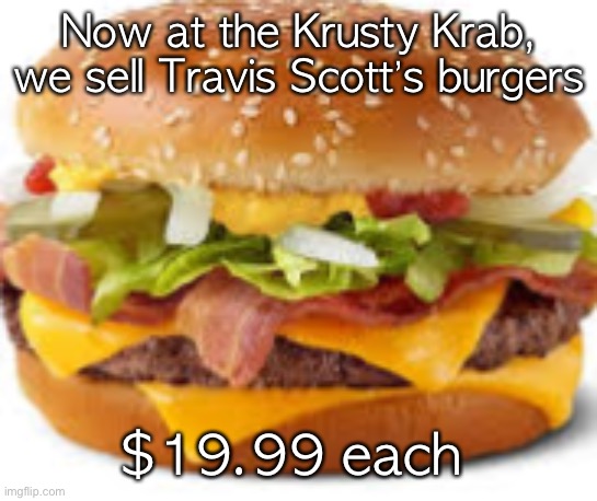 Now at the Krusty Krab, we sell Travis Scott’s burgers; $19.99 each | made w/ Imgflip meme maker
