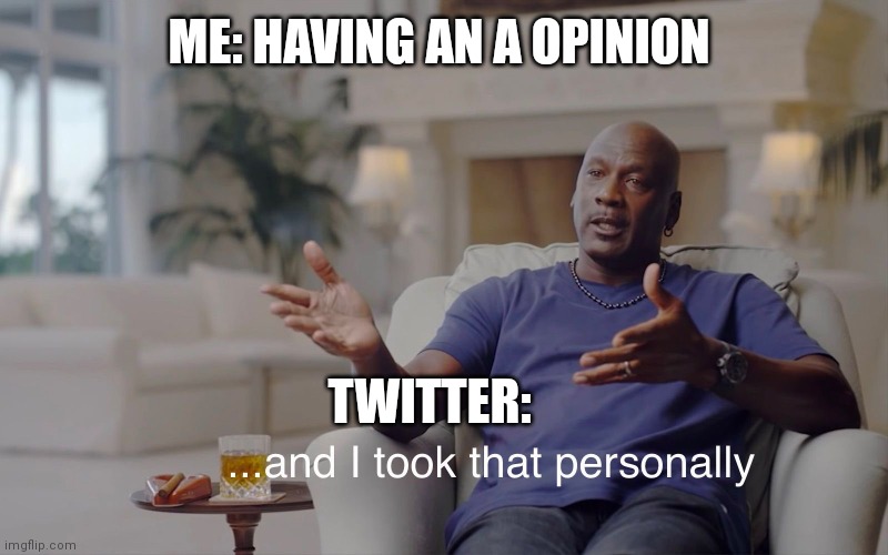 Pov: you have a opinion and you send it on Twitter | ME: HAVING AN A OPINION; TWITTER: | image tagged in and i took that personally | made w/ Imgflip meme maker