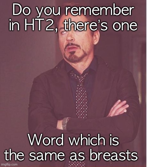 Face You Make Robert Downey Jr Meme | Do you remember in HT2, there’s one; Word which is the same as breasts | image tagged in memes,face you make robert downey jr | made w/ Imgflip meme maker