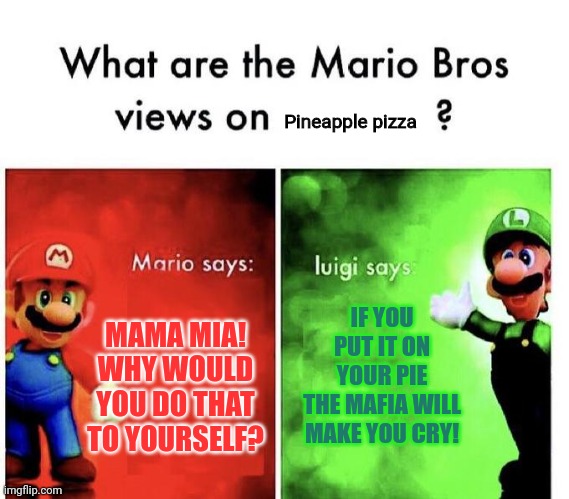 Mario Bros Views | Pineapple pizza; IF YOU PUT IT ON YOUR PIE
THE MAFIA WILL MAKE YOU CRY! MAMA MIA! WHY WOULD YOU DO THAT TO YOURSELF? | image tagged in mario bros views,pineapple pizza,wait that's illegal | made w/ Imgflip meme maker