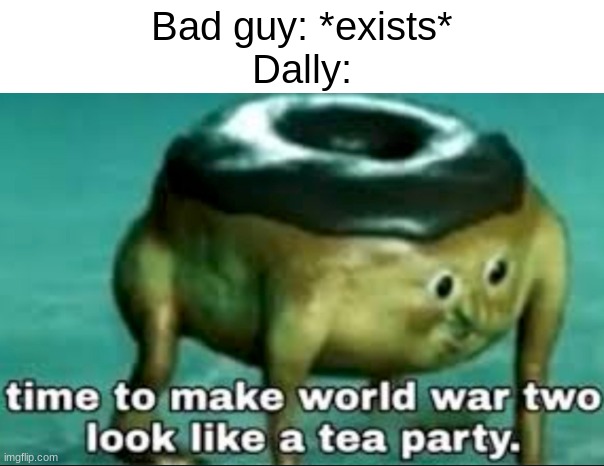 Wakfu meme because I just finished the show. | Bad guy: *exists*
Dally: | image tagged in time to make world war 2 look like a tea party | made w/ Imgflip meme maker