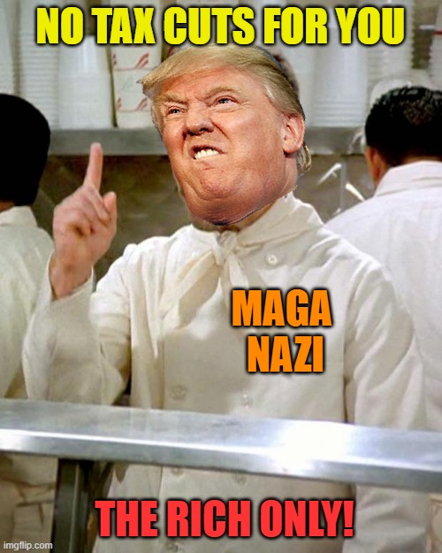 soup nazi | NO TAX CUTS FOR YOU THE RICH ONLY! MAGA 
NAZI | image tagged in soup nazi | made w/ Imgflip meme maker