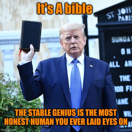 Trump Biblical Scholar | It's A bible THE STABLE GENIUS IS THE MOST HONEST HUMAN YOU EVER LAID EYES ON | image tagged in trump biblical scholar | made w/ Imgflip meme maker