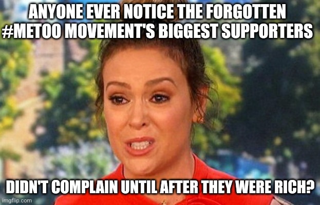 Hypocrisy, its simply part of being human I guess. | ANYONE EVER NOTICE THE FORGOTTEN #METOO MOVEMENT'S BIGGEST SUPPORTERS; DIDN'T COMPLAIN UNTIL AFTER THEY WERE RICH? | image tagged in metoo alyssa milano status,hypocrisy,where are they now,rich,what if | made w/ Imgflip meme maker
