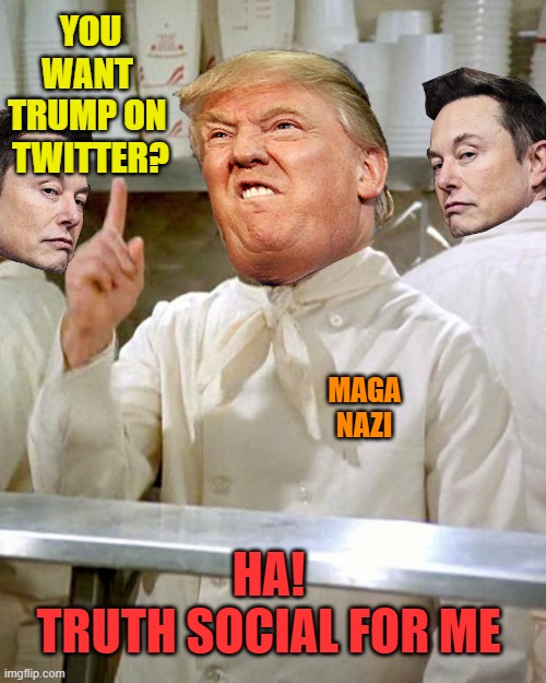 No Twitter for Trump | YOU WANT 
TRUMP ON 
TWITTER? MAGA NAZI; HA!
TRUTH SOCIAL FOR ME | image tagged in soup nazi,donald trump,political meme,elon musk,twitter | made w/ Imgflip meme maker