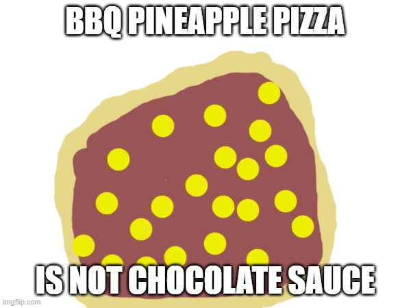 BBQ PINEAPPLE PIZZA IS NOT CHOCOLATE SAUCE | made w/ Imgflip meme maker