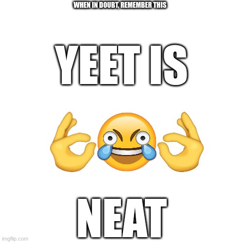These words are so inspirational that you need to use them one day | WHEN IN DOUBT, REMEMBER THIS; YEET IS; NEAT | image tagged in yeet,inspirational quote | made w/ Imgflip meme maker