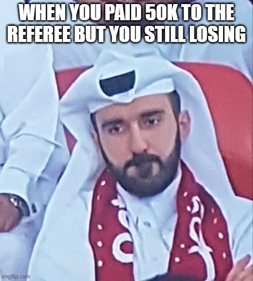desperate fan | WHEN YOU PAID 50K TO THE REFEREE BUT YOU STILL LOSING | image tagged in desperate,quatar,world cup,referee | made w/ Imgflip meme maker