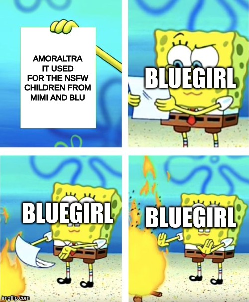 Amoraltra's Drama be like: | AMORALTRA IT USED FOR THE NSFW CHILDREN FROM MIMI AND BLU; BLUEGIRL; BLUEGIRL; BLUEGIRL | image tagged in spongebob burning paper | made w/ Imgflip meme maker