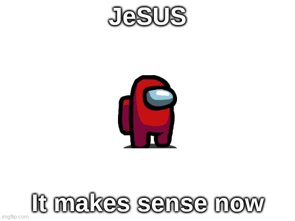 Not again | JeSUS; It makes sense now | image tagged in jesus,amongus | made w/ Imgflip meme maker