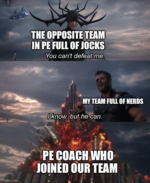 I won’t post a lot anymore I’m done of this I’m  not funny | THE OPPOSITE TEAM IN PE FULL OF JOCKS; MY TEAM FULL OF NERDS; PE COACH WHO JOINED OUR TEAM | image tagged in you can't defeat me | made w/ Imgflip meme maker