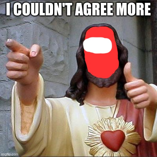 Buddy Christ Meme | I COULDN'T AGREE MORE | image tagged in memes,buddy christ | made w/ Imgflip meme maker