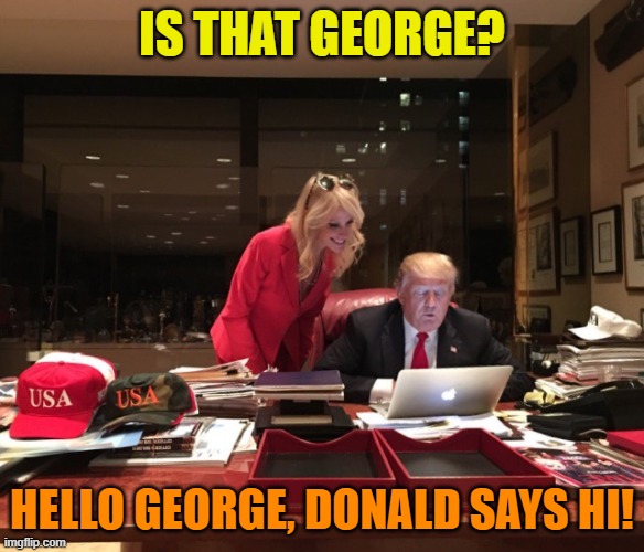 Donald Trump & Kellyanne Conway | IS THAT GEORGE? HELLO GEORGE, DONALD SAYS HI! | image tagged in donald trump kellyanne conway | made w/ Imgflip meme maker