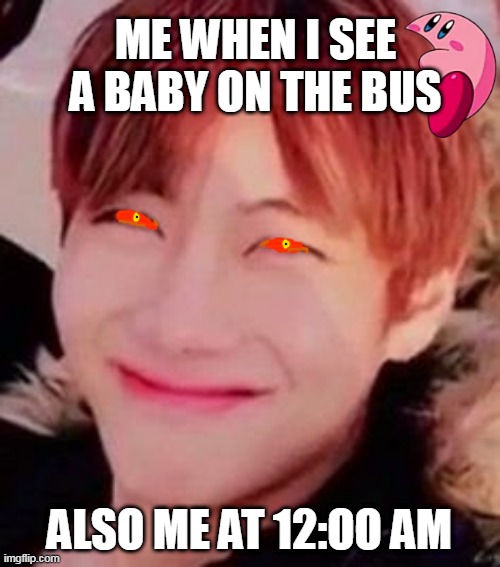 hehe | ME WHEN I SEE A BABY ON THE BUS; ALSO ME AT 12:OO AM | image tagged in memeabe bts | made w/ Imgflip meme maker