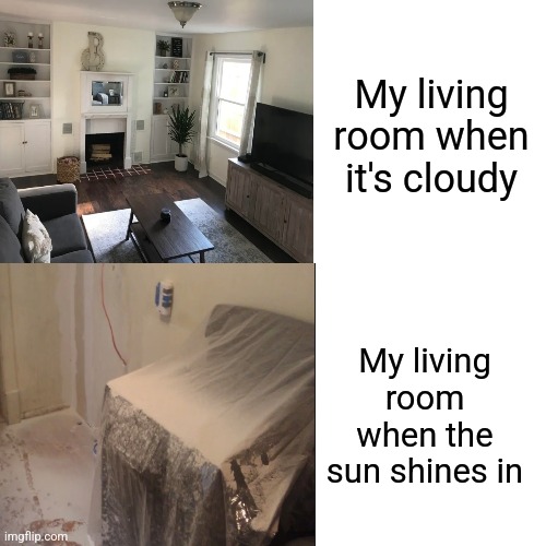 Better to clean on cloudy days | My living room when it's cloudy; My living room when the sun shines in | image tagged in funny,cleaning,house,lmao,life,adult humor | made w/ Imgflip meme maker