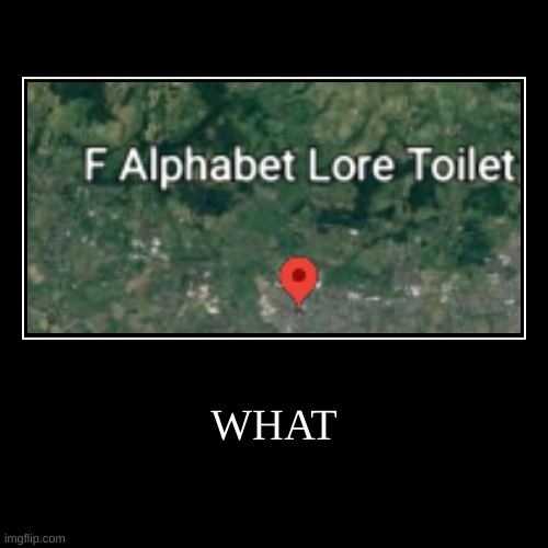 WHAT | image tagged in funny,demotivationals,alphabet lore,toilet,toilet humor | made w/ Imgflip demotivational maker