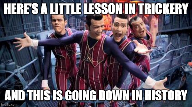We are Number One | HERE'S A LITTLE LESSON IN TRICKERY AND THIS IS GOING DOWN IN HISTORY | image tagged in we are number one | made w/ Imgflip meme maker