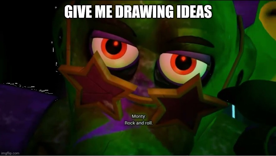 Pls | GIVE ME DRAWING IDEAS | image tagged in rock and roll monty | made w/ Imgflip meme maker