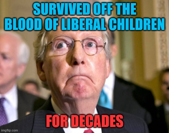 mitch mcconnell funny looking | SURVIVED OFF THE BLOOD OF LIBERAL CHILDREN FOR DECADES | image tagged in mitch mcconnell funny looking | made w/ Imgflip meme maker